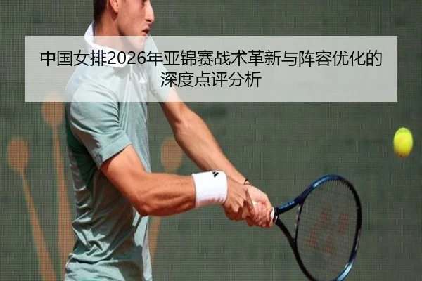 中国女排2026年亚锦赛战术革新与阵容优化的深度点评分析
